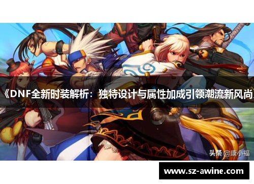 《DNF全新时装解析：独特设计与属性加成引领潮流新风尚》