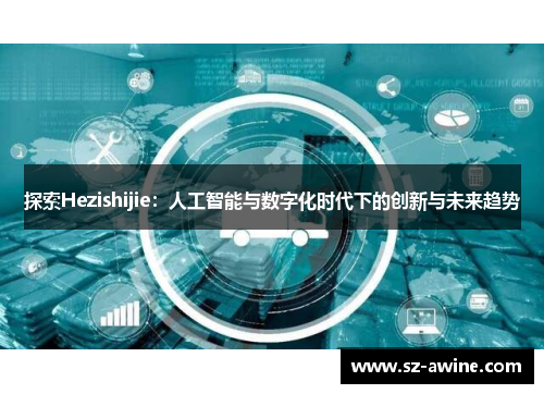 探索Hezishijie：人工智能与数字化时代下的创新与未来趋势